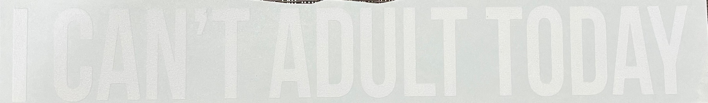 I can't adult today - WHITE